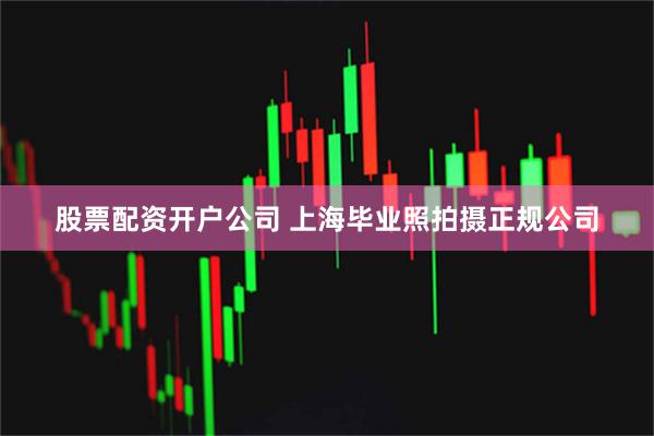 股票配资开户公司 上海毕业照拍摄正规公司