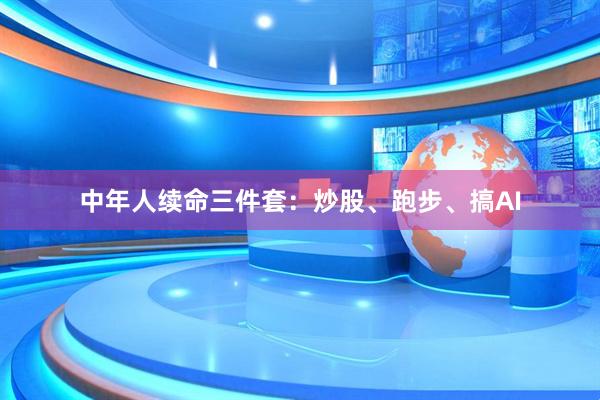 中年人续命三件套：炒股、跑步、搞AI