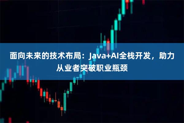 面向未来的技术布局：Java+AI全栈开发，助力从业者突破职业瓶颈
